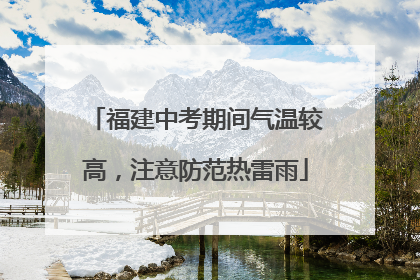 福建中考期间气温较高，注意防范热雷雨